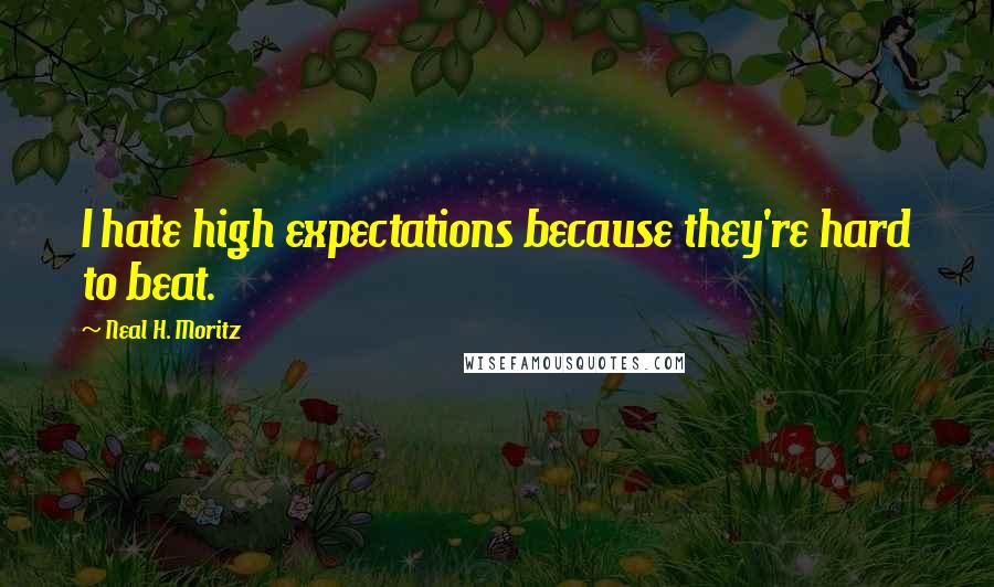 Neal H. Moritz Quotes: I hate high expectations because they're hard to beat.