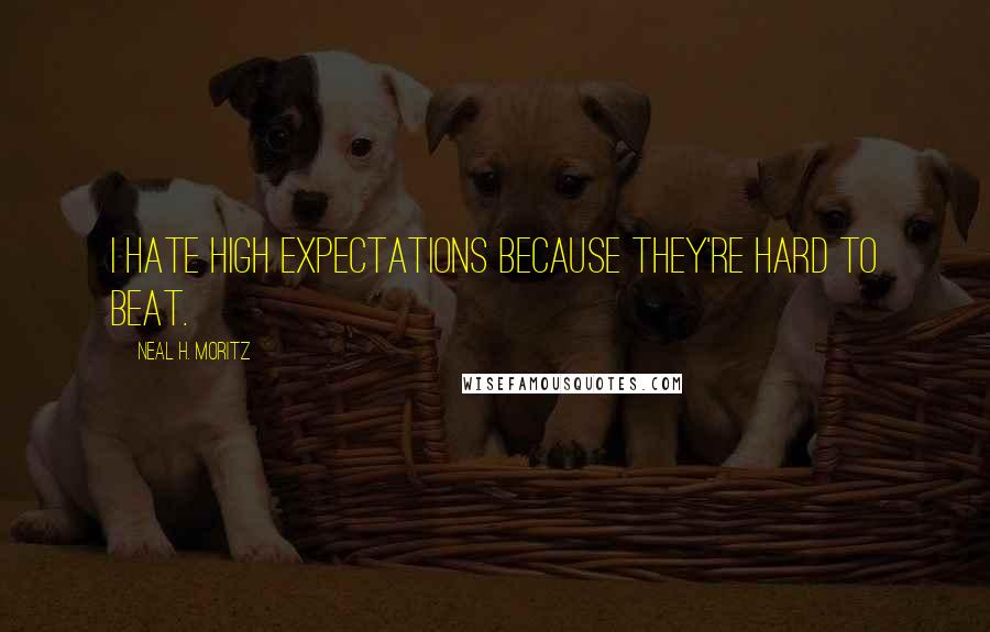 Neal H. Moritz Quotes: I hate high expectations because they're hard to beat.