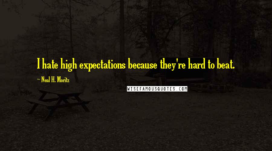 Neal H. Moritz Quotes: I hate high expectations because they're hard to beat.
