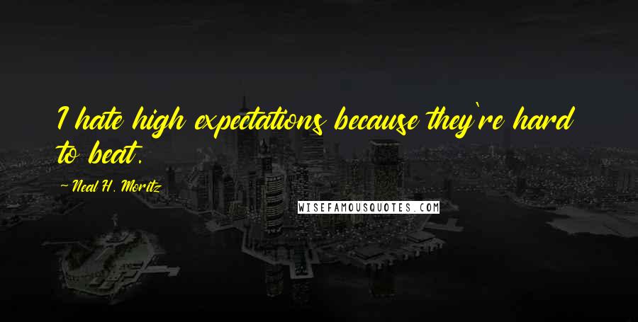 Neal H. Moritz Quotes: I hate high expectations because they're hard to beat.