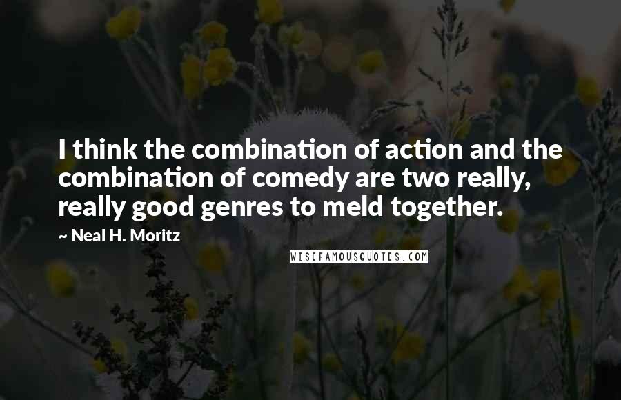 Neal H. Moritz Quotes: I think the combination of action and the combination of comedy are two really, really good genres to meld together.