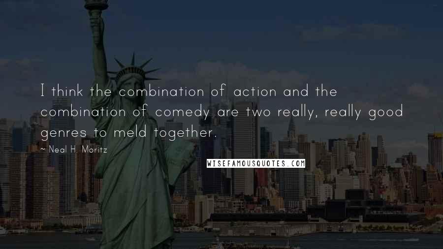 Neal H. Moritz Quotes: I think the combination of action and the combination of comedy are two really, really good genres to meld together.