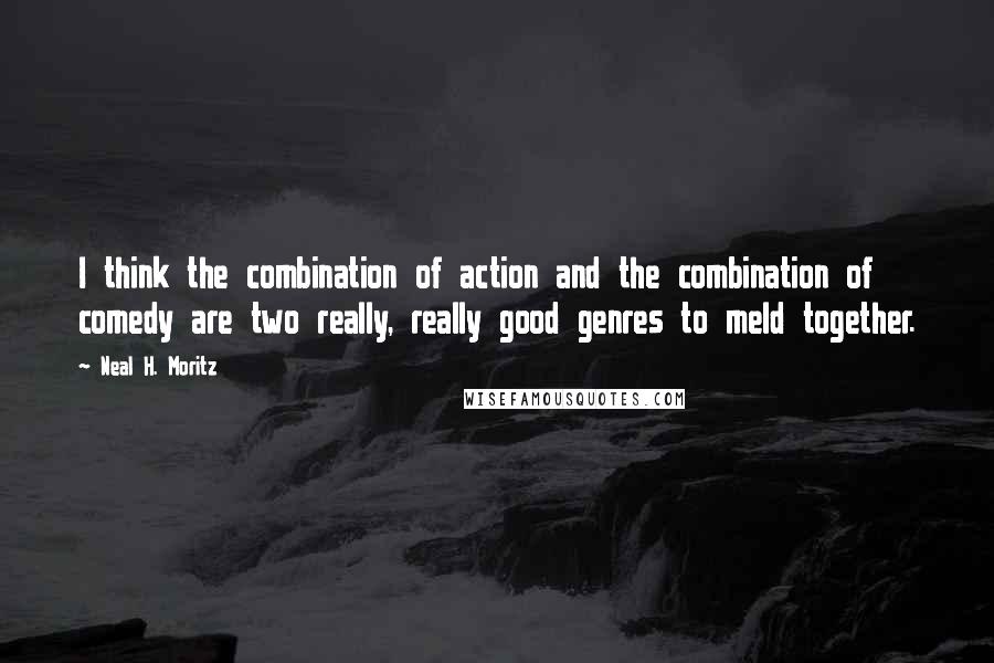 Neal H. Moritz Quotes: I think the combination of action and the combination of comedy are two really, really good genres to meld together.