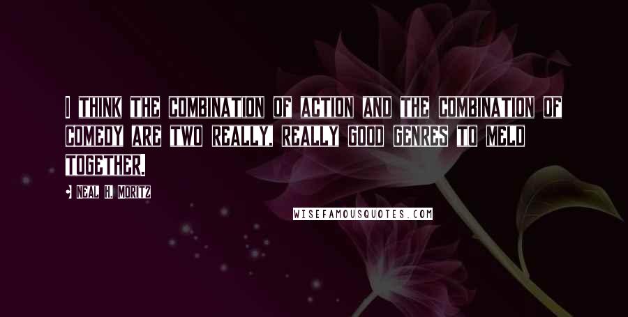 Neal H. Moritz Quotes: I think the combination of action and the combination of comedy are two really, really good genres to meld together.