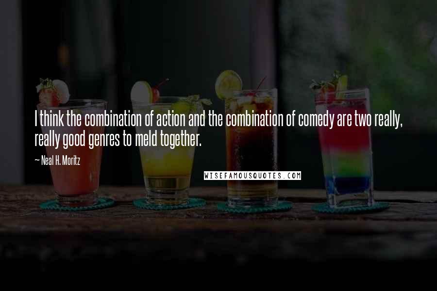 Neal H. Moritz Quotes: I think the combination of action and the combination of comedy are two really, really good genres to meld together.