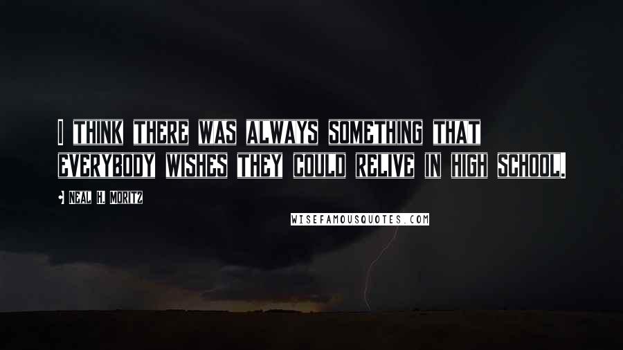 Neal H. Moritz Quotes: I think there was always something that everybody wishes they could relive in high school.