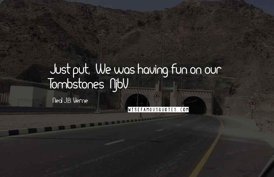 Neal J.B. Verne Quotes: Just put, "We was having fun on our Tombstones!"NjbV
