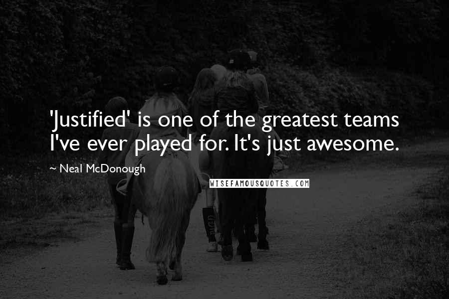 Neal McDonough Quotes: 'Justified' is one of the greatest teams I've ever played for. It's just awesome.