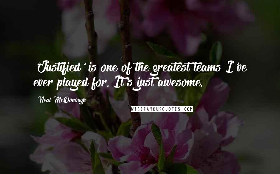 Neal McDonough Quotes: 'Justified' is one of the greatest teams I've ever played for. It's just awesome.