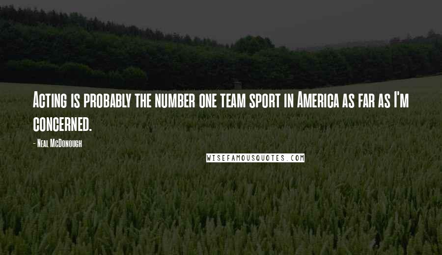 Neal McDonough Quotes: Acting is probably the number one team sport in America as far as I'm concerned.