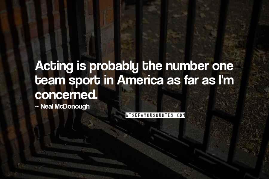 Neal McDonough Quotes: Acting is probably the number one team sport in America as far as I'm concerned.
