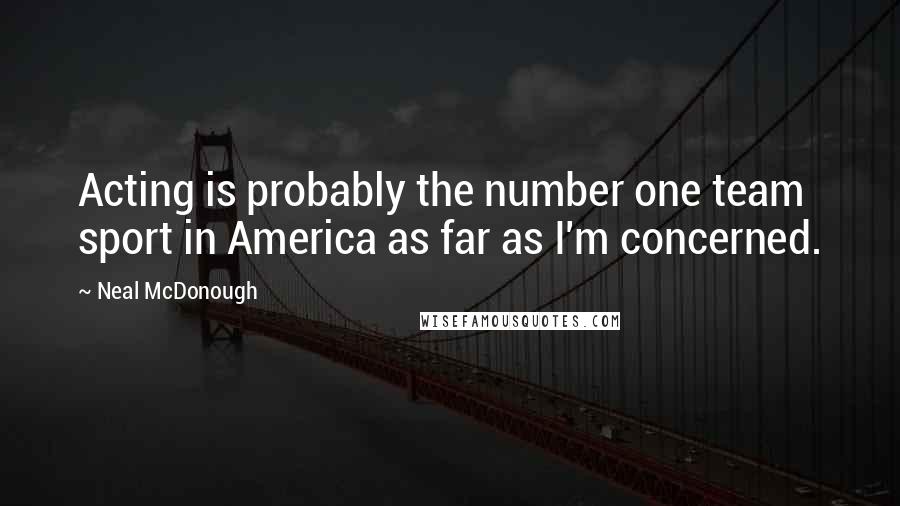 Neal McDonough Quotes: Acting is probably the number one team sport in America as far as I'm concerned.