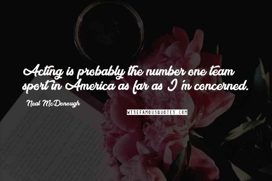 Neal McDonough Quotes: Acting is probably the number one team sport in America as far as I'm concerned.