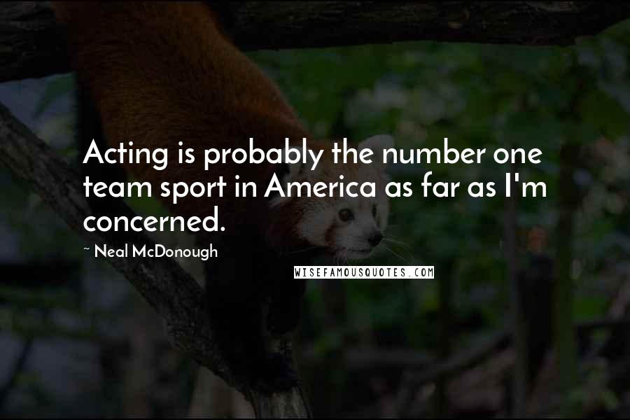 Neal McDonough Quotes: Acting is probably the number one team sport in America as far as I'm concerned.