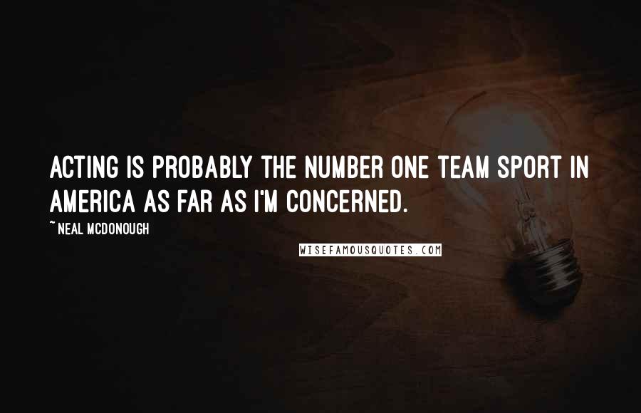 Neal McDonough Quotes: Acting is probably the number one team sport in America as far as I'm concerned.