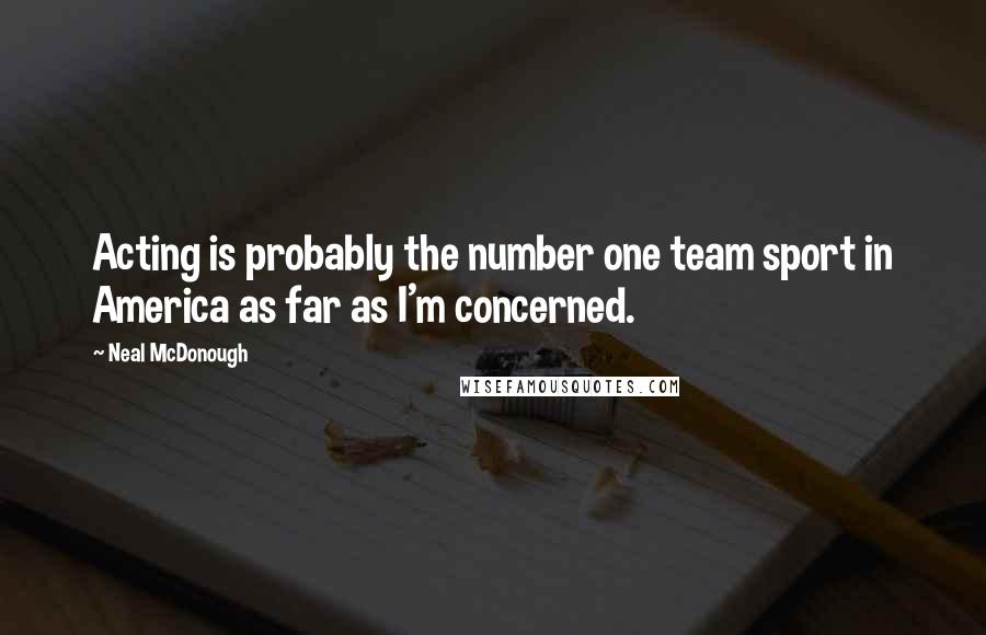Neal McDonough Quotes: Acting is probably the number one team sport in America as far as I'm concerned.