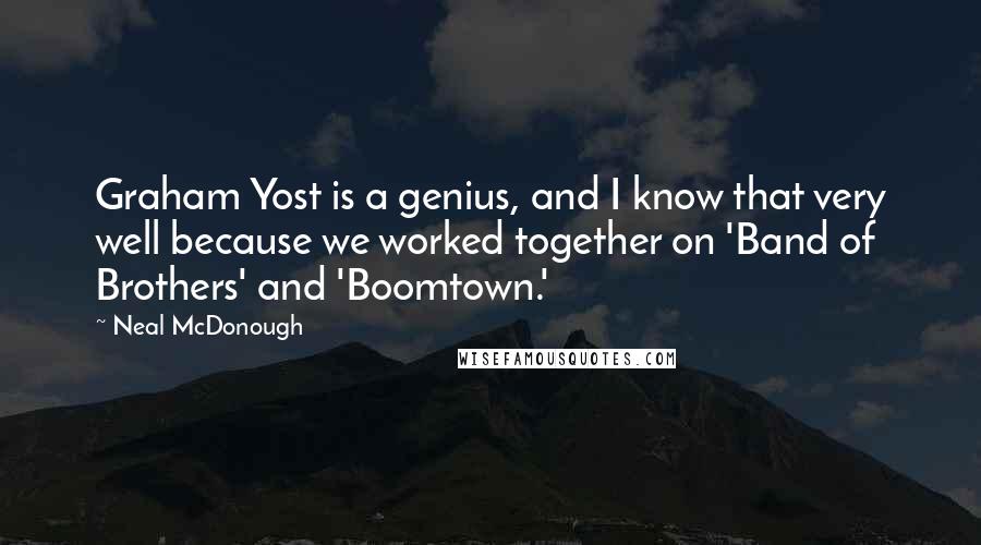 Neal McDonough Quotes: Graham Yost is a genius, and I know that very well because we worked together on 'Band of Brothers' and 'Boomtown.'