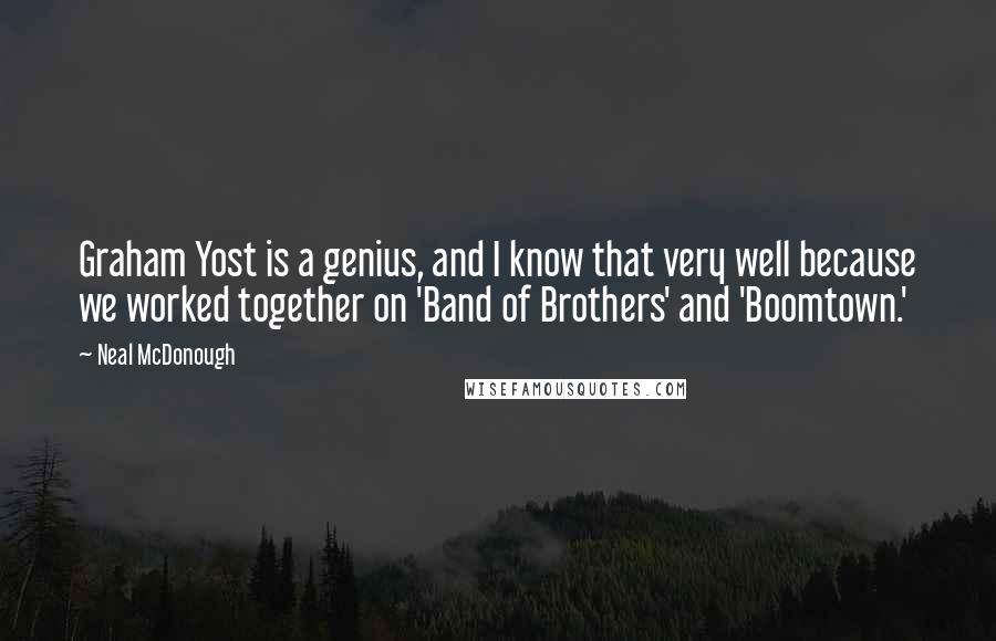 Neal McDonough Quotes: Graham Yost is a genius, and I know that very well because we worked together on 'Band of Brothers' and 'Boomtown.'