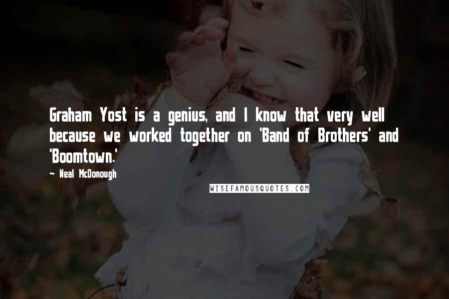 Neal McDonough Quotes: Graham Yost is a genius, and I know that very well because we worked together on 'Band of Brothers' and 'Boomtown.'