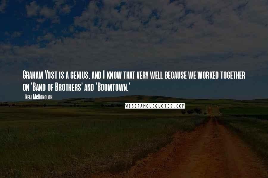 Neal McDonough Quotes: Graham Yost is a genius, and I know that very well because we worked together on 'Band of Brothers' and 'Boomtown.'