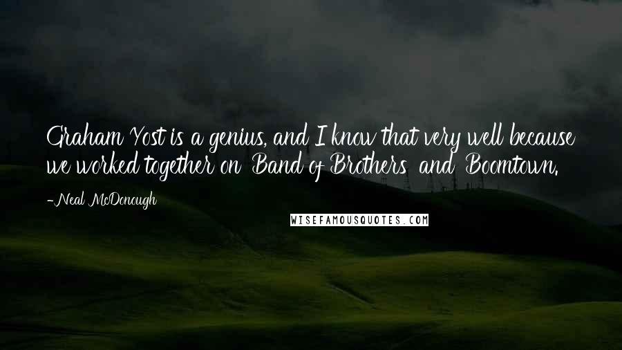Neal McDonough Quotes: Graham Yost is a genius, and I know that very well because we worked together on 'Band of Brothers' and 'Boomtown.'