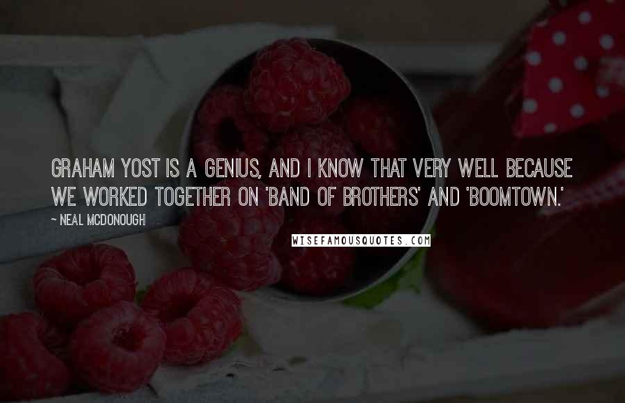 Neal McDonough Quotes: Graham Yost is a genius, and I know that very well because we worked together on 'Band of Brothers' and 'Boomtown.'