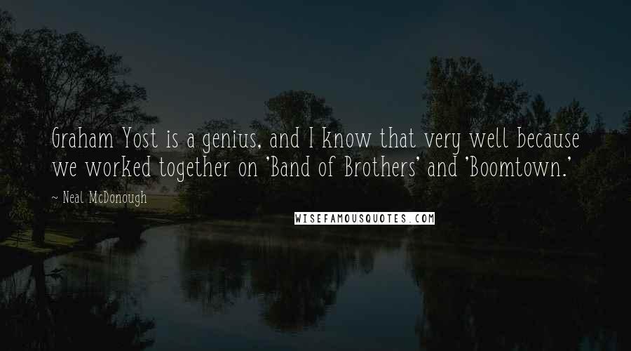 Neal McDonough Quotes: Graham Yost is a genius, and I know that very well because we worked together on 'Band of Brothers' and 'Boomtown.'
