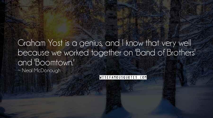 Neal McDonough Quotes: Graham Yost is a genius, and I know that very well because we worked together on 'Band of Brothers' and 'Boomtown.'