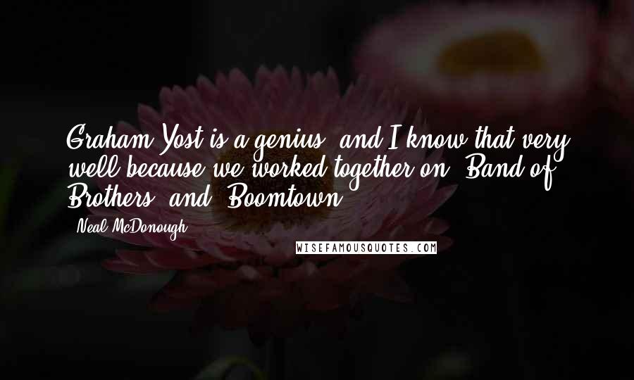 Neal McDonough Quotes: Graham Yost is a genius, and I know that very well because we worked together on 'Band of Brothers' and 'Boomtown.'