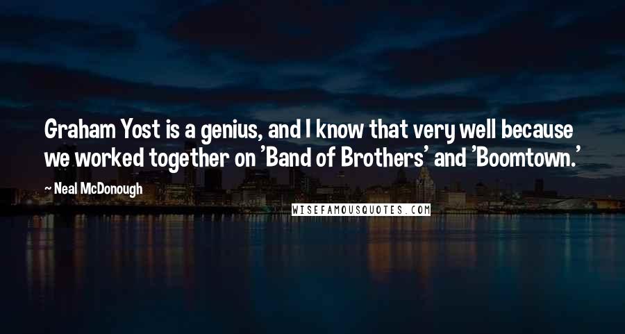 Neal McDonough Quotes: Graham Yost is a genius, and I know that very well because we worked together on 'Band of Brothers' and 'Boomtown.'