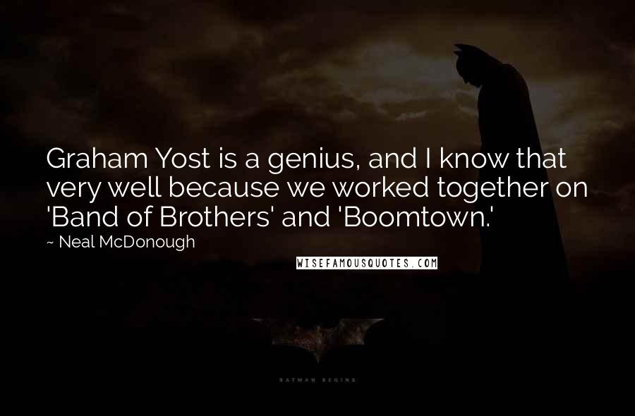 Neal McDonough Quotes: Graham Yost is a genius, and I know that very well because we worked together on 'Band of Brothers' and 'Boomtown.'