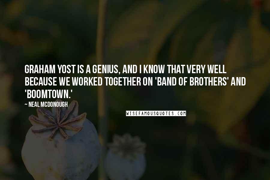 Neal McDonough Quotes: Graham Yost is a genius, and I know that very well because we worked together on 'Band of Brothers' and 'Boomtown.'