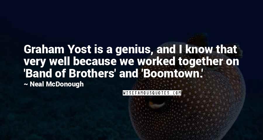 Neal McDonough Quotes: Graham Yost is a genius, and I know that very well because we worked together on 'Band of Brothers' and 'Boomtown.'