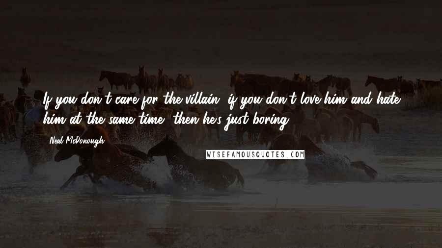Neal McDonough Quotes: If you don't care for the villain, if you don't love him and hate him at the same time, then he's just boring.