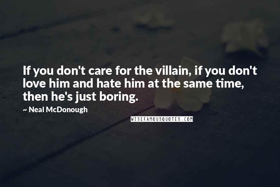 Neal McDonough Quotes: If you don't care for the villain, if you don't love him and hate him at the same time, then he's just boring.