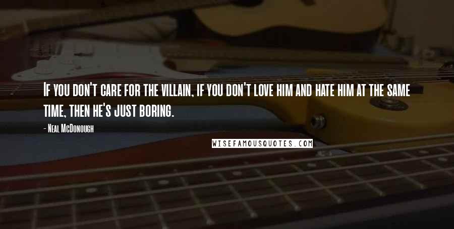 Neal McDonough Quotes: If you don't care for the villain, if you don't love him and hate him at the same time, then he's just boring.