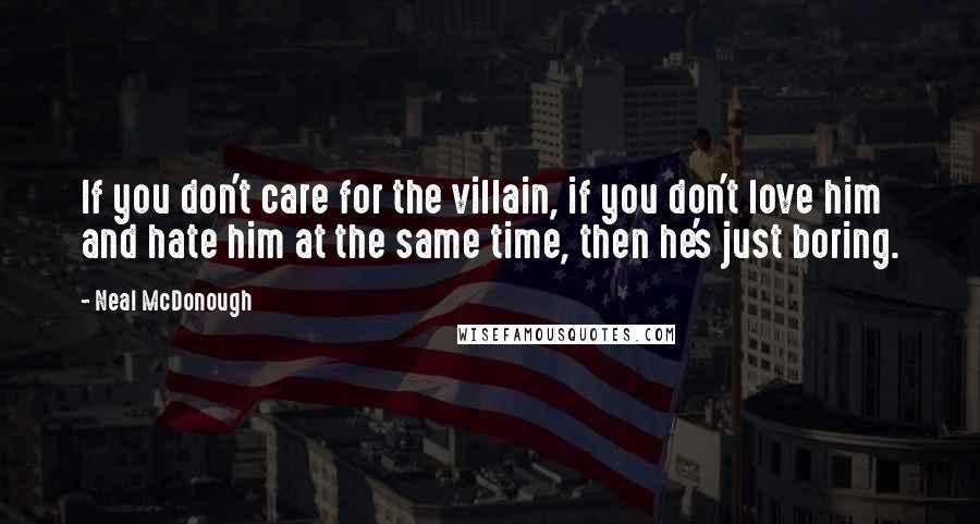 Neal McDonough Quotes: If you don't care for the villain, if you don't love him and hate him at the same time, then he's just boring.