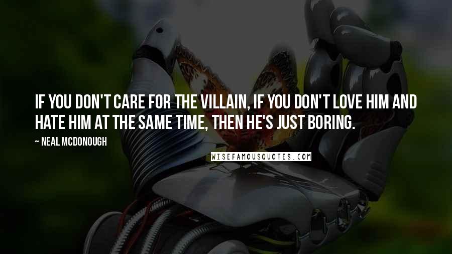 Neal McDonough Quotes: If you don't care for the villain, if you don't love him and hate him at the same time, then he's just boring.