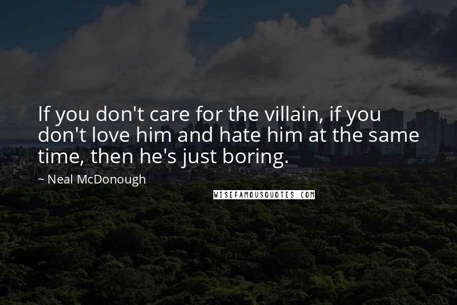 Neal McDonough Quotes: If you don't care for the villain, if you don't love him and hate him at the same time, then he's just boring.