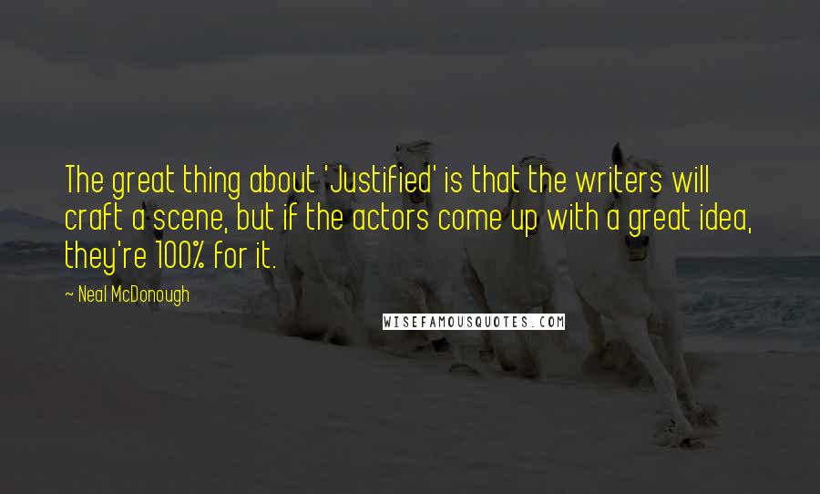 Neal McDonough Quotes: The great thing about 'Justified' is that the writers will craft a scene, but if the actors come up with a great idea, they're 100% for it.