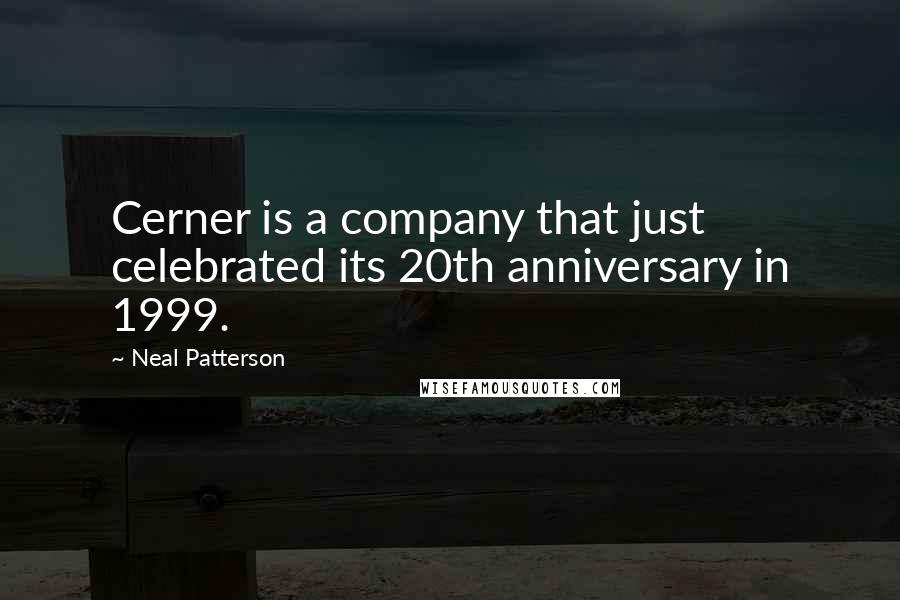 Neal Patterson Quotes: Cerner is a company that just celebrated its 20th anniversary in 1999.