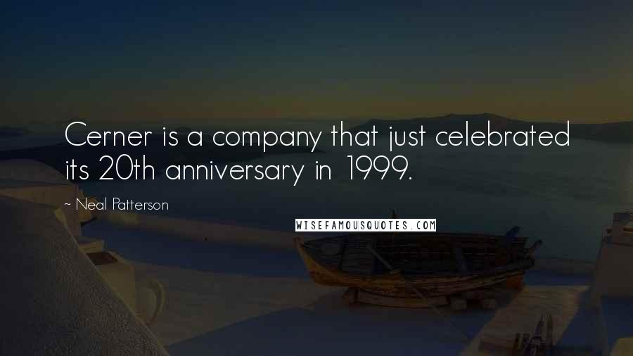 Neal Patterson Quotes: Cerner is a company that just celebrated its 20th anniversary in 1999.