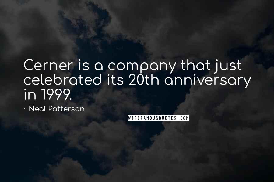 Neal Patterson Quotes: Cerner is a company that just celebrated its 20th anniversary in 1999.