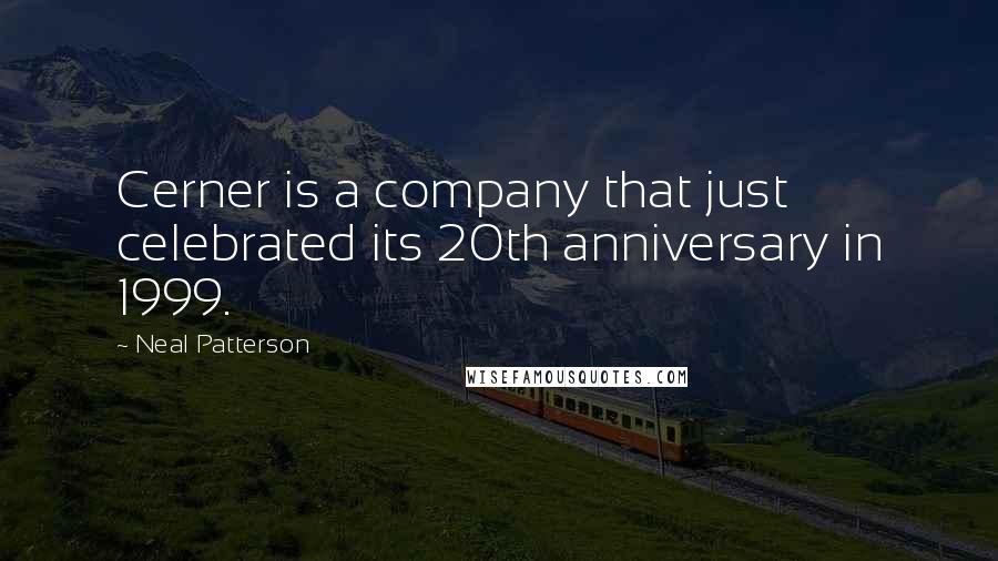 Neal Patterson Quotes: Cerner is a company that just celebrated its 20th anniversary in 1999.