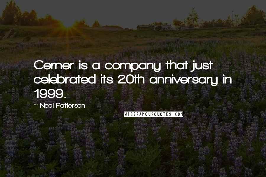 Neal Patterson Quotes: Cerner is a company that just celebrated its 20th anniversary in 1999.