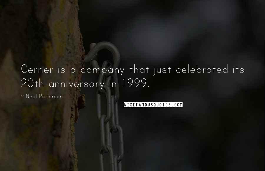 Neal Patterson Quotes: Cerner is a company that just celebrated its 20th anniversary in 1999.