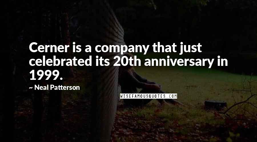 Neal Patterson Quotes: Cerner is a company that just celebrated its 20th anniversary in 1999.