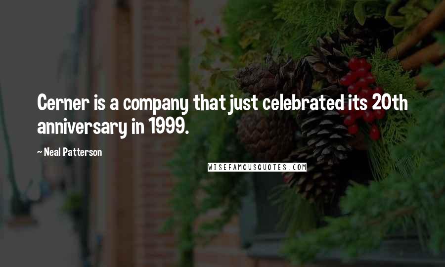 Neal Patterson Quotes: Cerner is a company that just celebrated its 20th anniversary in 1999.