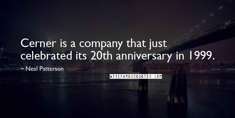 Neal Patterson Quotes: Cerner is a company that just celebrated its 20th anniversary in 1999.