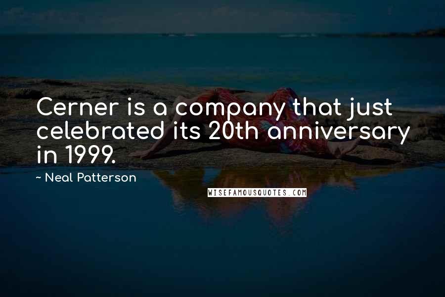 Neal Patterson Quotes: Cerner is a company that just celebrated its 20th anniversary in 1999.